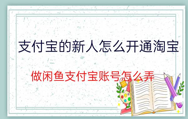 支付宝的新人怎么开通淘宝 做闲鱼支付宝账号怎么弄？